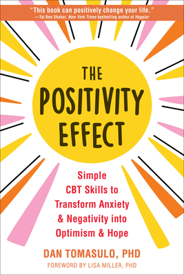 The Positivity Effect: Simple CBT Skills to Transform Anxiety and Negativity Into Optimism and Hope - Tomasulo, Dan, PhD, and Miller, Lisa, PhD (Foreword by)