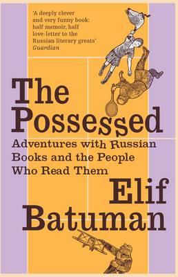 The Possessed: Adventures with Russian Books and the People Who Read Them - Batuman, Elif