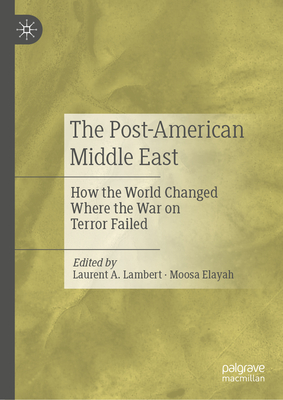 The Post-American Middle East: How the World Changed Where the War on Terror Failed - Lambert, Laurent A. (Editor), and Elayah, Moosa (Editor)