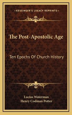 The Post-Apostolic Age: Ten Epochs of Church History - Waterman, Lucius, and Potter, Henry Codman (Introduction by)