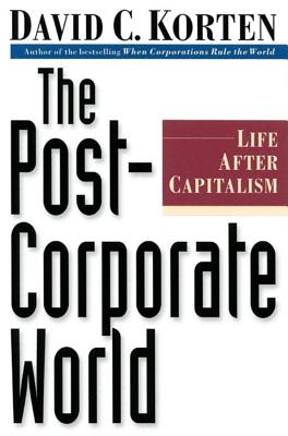 The Post-Corporate World: Life After Capitalism - Korten, David C