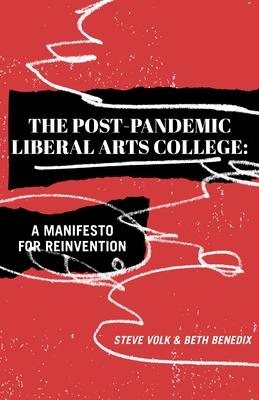 The Post-Pandemic Liberal Arts College: A Manifesto for Reinvention - Volk, Steve, and Benedix, Beth