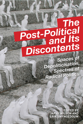 The Post-Political and Its Discontents: Spaces of Depoliticisation, Spectres of Radical Politics - Wilson, Japhy (Editor), and Swyngedouw, Erik (Editor)