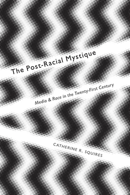 The Post-Racial Mystique: Media and Race in the Twenty-First Century - Squires, Catherine