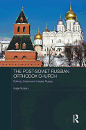 The Post-Soviet Russian Orthodox Church: Politics, Culture and Greater Russia