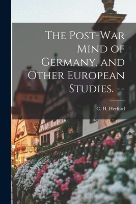 The Post-war Mind of Germany, and Other European Studies. -- - Herford, C H (Charles Harold) 1853 (Creator)
