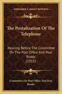 The Postalization Of The Telephone: Hearing Before The Committee On The Post Office And Post Roads (1915)