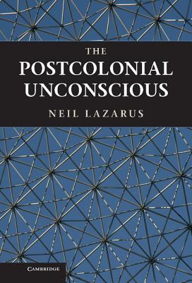 The Postcolonial Unconscious - Lazarus, Neil