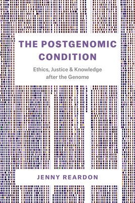 The Postgenomic Condition: Ethics, Justice, and Knowledge After the Genome - Reardon, Jenny
