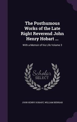 The Posthumous Works of the Late Right Reverend John Henry Hobart ...: With a Memoir of his Life Volume 3 - Hobart, John Henry, and Berrian, William