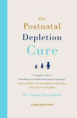 The Postnatal Depletion Cure: A Complete Guide to Rebuilding Your Health and Reclaiming Your Energy for Mothers of Newborns, Toddlers, and Young Children - Serrallach, Oscar