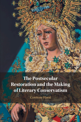 The Postsecular Restoration and the Making of Literary Conservatism - Harol, Corrinne