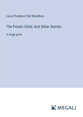 The Potato Child; And Other Stories: in large print - Woodbury, Lucia Prudence Hall