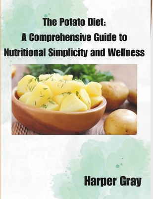 The Potato Diet: A Comprehensive Guide to Nutritional Simplicity and Wellness - Gray, Harper