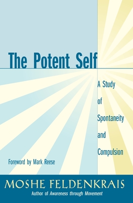 The Potent Self: A Study of Spontaneity and Compulsion - Feldenkrais, Moshe, and Reese, Mark (Foreword by)