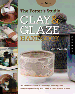 The Potter's Studio Clay & Glaze Handbook: An Essential Guide to Choosing, Working, and Designing with Clay and Glaze in the Ceramic Studio