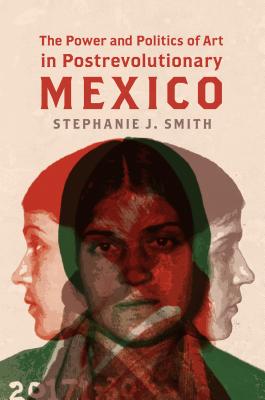 The Power and Politics of Art in Postrevolutionary Mexico - Smith, Stephanie Jo