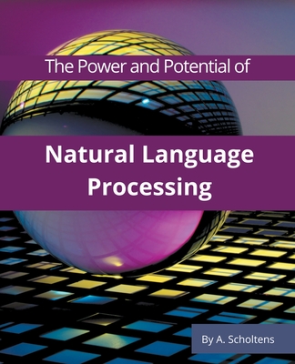 The Power and Potential of Natural Language Processing - Scholtens, A