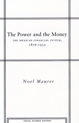 The Power and the Money: The Mexican Financial System, 1876-1932 - Maurer, Noel