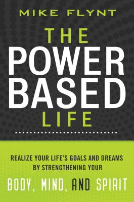 The Power-Based Life: Realize Your Life's Goals and Dreams by Strengthening Your Body, Mind, and Spirit - Flynt, Mike