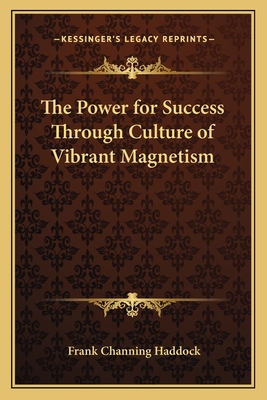 The Power for Success Through Culture of Vibrant Magnetism - Haddock, Frank Channing