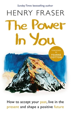 The Power in You: How to Accept your Past, Live in the Present and Shape a Positive Future - Fraser, Henry