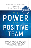 The Power of a Positive Team - Proven Principles and Practices that Make Great Teams Great