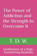 The Power of Addiction and the Strength to Overcome It: Confessions of a High-Functioning Alcoholic