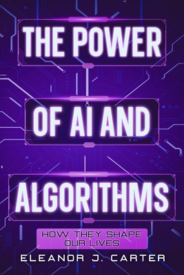 The Power of AI and Algorithms: How They Shape Our Lives - Carter, Eleanor J