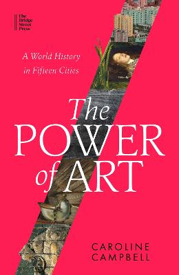 The Power of Art: A World History in Fifteen Cities - Campbell, Caroline