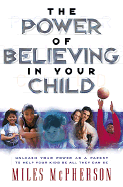 The Power of Believing in Your Child: Unleash Your Power as a Parent to Help Your Kids Be All They Can Be - McPherson, Miles