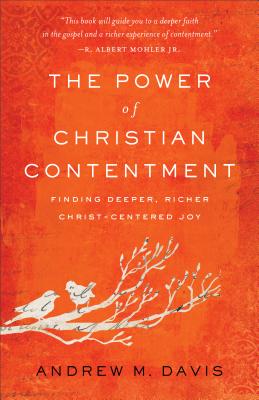 The Power of Christian Contentment: Finding Deeper, Richer Christ-Centered Joy - Davis, Andrew M