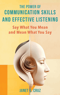 The Power of Communication Skills and Effective Listening: Say What You Mean and Mean What You Say