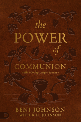The Power of Communion with 40-Day Prayer Journey (Leather Gift Version): Accessing Miracles Through the Body and Blood of Jesus - Johnson, Beni, and Johnson, Bill