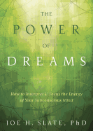 The Power of Dreams: How to Interpret & Focus the Energy of Your Subconscious Mind