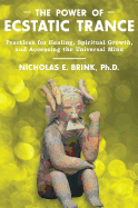 The Power of Ecstatic Trance: Practices for Healing, Spiritual Growth, and Accessing the Universal Mind