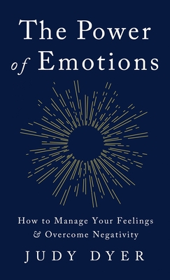 The Power of Emotions: How to Manage Your Feelings and Overcome Negativity - Dyer, Judy