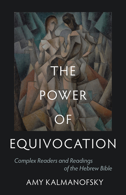 The Power of Equivocation: Complex Readers and Readings of the Hebrew Bible - Kalmanofsky, Amy