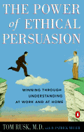 The Power of Ethical Persuasion: Winning Through Understanding at Work and at Home - Rusk, Tom, MD, and Miller, D Patrick, and Miller, Patrick