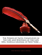 The Power of Faith: Exemplified in the Life and Writings of the Late Mrs. Isabella Graham, of New York ...