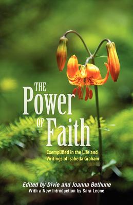 The Power of Faith: Exemplified in the Life & Writings of Isabella Graham - Bethune, Divie (Editor), and Leone, Sarah (Introduction by)