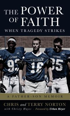 The Power of Faith When Tragedy Strikes: A Father-Son Memoir - Norton, Chris, and Norton, Terry, and Hayes, Christy (Compiled by)