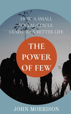 The Power of Few: How a Small Social Circle Leads to a Better Life - Morrison, John