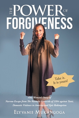 The Power of Forgiveness: One Woman's Story of Narrow Escape from The Rwanda Genocide of 1994 against Tutsi, Domestic Violence in America and Epic Redemption - Mukangoga, Elyvanie