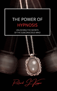 The Power of Hypnosis: Unlocking the Secrets of the Subconscious Mind