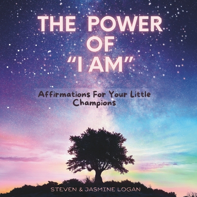 The Power of 'I Am": Affirmations For Your Little Champions - Logan, Steven, and Logan, Jasmine