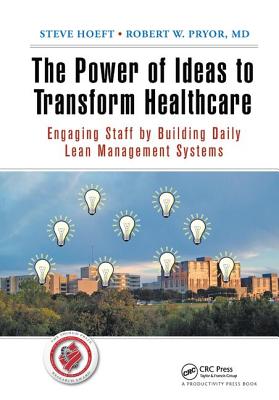 The Power of Ideas to Transform Healthcare: Engaging Staff by Building Daily Lean Management Systems - Hoeft, Steve, and Pryor MD, Robert W.