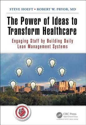 The Power of Ideas to Transform Healthcare: Engaging Staff by Building Daily Lean Management Systems - Hoeft, Steve