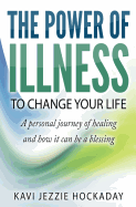 The Power of Illness to Change Your Life: A Personal Journey of Healing and How it Can be a Blessing