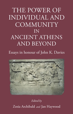 The Power of Individual and Community in Ancient Athens and Beyond: Essays in Honour of John K. Davies - Archibald, Zosia (Editor), and Haywood, Jan (Editor)